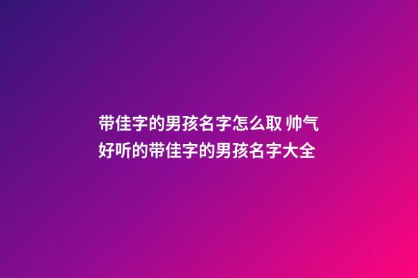 带佳字的男孩名字怎么取 帅气好听的带佳字的男孩名字大全
